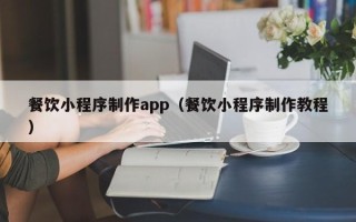 海口餐饮小程序制作app（餐饮小程序制作教程）