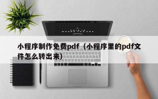 海口小程序制作免费pdf（小程序里的pdf文件怎么转出来）