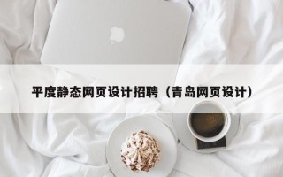 海口平度静态网页设计招聘（青岛网页设计）