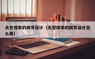 海口太空探索的网页设计（太空探索的网页设计怎么做）