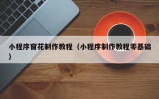 海口小程序窗花制作教程（小程序制作教程零基础）
