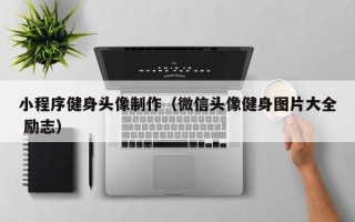 海口小程序健身头像制作（微信头像健身图片大全 励志）