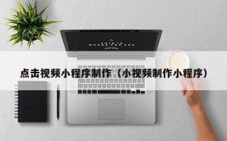 海口点击视频小程序制作（小视频制作小程序）
