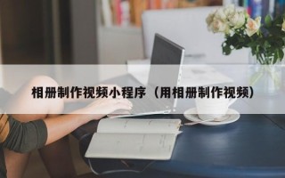海口相册制作视频小程序（用相册制作视频）