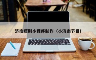 海口济南短剧小程序制作（小济南节目）