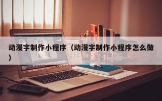 海口动漫字制作小程序（动漫字制作小程序怎么做）